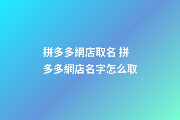拼多多網店取名 拼多多網店名字怎么取